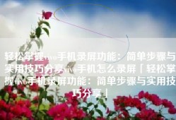 轻松掌握vivo手机录屏功能：简单步骤与实用技巧分享vivo手机怎么录屏「轻松掌握vivo手机录屏功能：简单步骤与实用技巧分享」