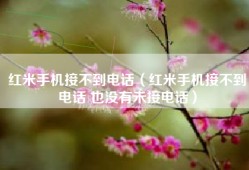 红米手机接不到电话（红米手机接不到电话 也没有未接电话）