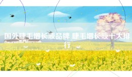 国外睫毛增长液品牌 睫毛增长液十大排行