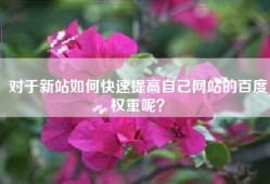 对于新站如何快速提高自己网站的百度权重呢？
