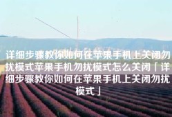详细步骤教你如何在苹果手机上关闭勿扰模式苹果手机勿扰模式怎么关闭「详细步骤教你如何在苹果手机上关闭勿扰模式」