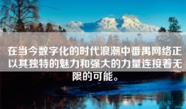 在当今数字化的时代浪潮中番禺网络正以其独特的魅力和强大的力量连接着无限的可能。