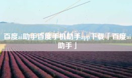 百度ai助手百度手机助手app下载「百度ai助手」