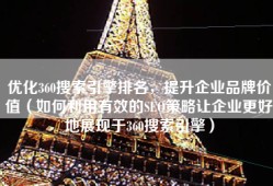 优化360搜索引擎排名，提升企业品牌价值（如何利用有效的SEO策略让企业更好地展现于360搜索引擎）
