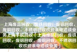上海废品回收，废铁回收，废铝回收，废铜回收，不锈钢回收欢迎来电洽谈业务上海手机回收「上海废品回收，废铁回收，废铝回收，废铜回收，不锈钢回收欢迎来电洽谈业务」
