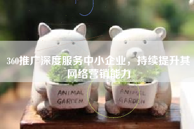 360推广深度服务中小企业，持续提升其网络营销能力