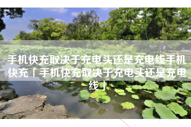 手机快充取决于充电头还是充电线手机快充「手机快充取决于充电头还是充电线」