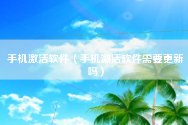 手机激活软件（手机激活软件需要更新吗）