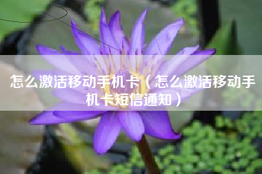 怎么激活移动手机卡（怎么激活移动手机卡短信通知）