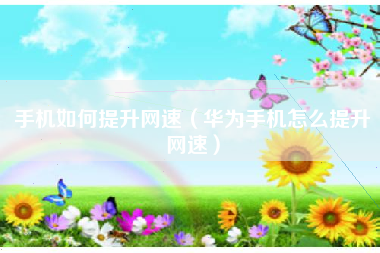 手机如何提升网速（华为手机怎么提升网速）